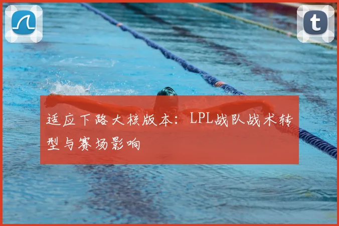 适应下路大核版本：LPL战队战术转型与赛场影响
