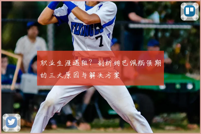 职业生涯遇阻?剖析姆巴佩瓶颈期的三大原因与解决方案