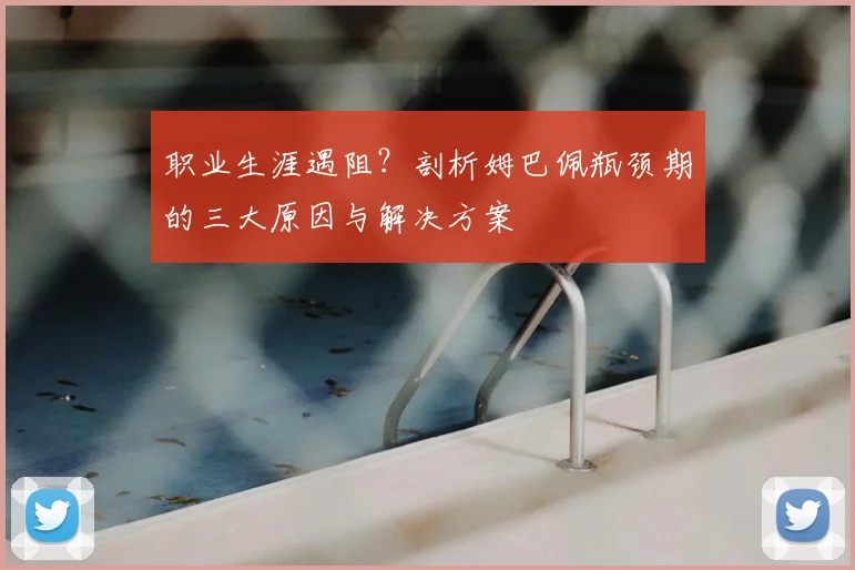 职业生涯遇阻?剖析姆巴佩瓶颈期的三大原因与解决方案