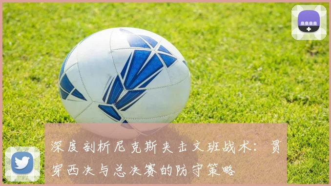 深度剖析尼克斯夹击文班战术：贯穿西决与总决赛的防守策略