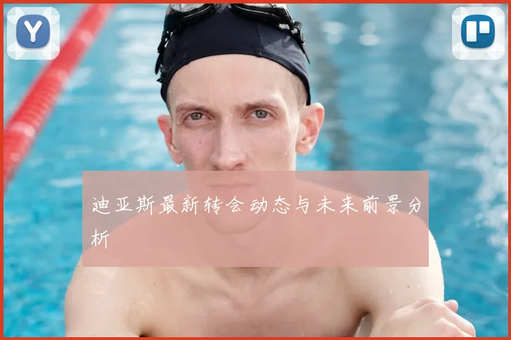 迪亚斯最新转会动态与未来前景分析