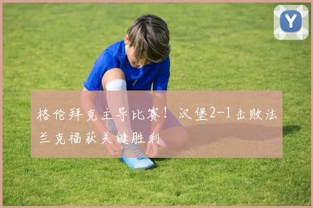 格伦拜克主导比赛！汉堡2-1击败法兰克福获关键胜利