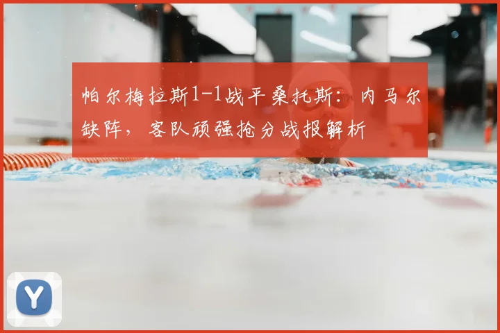 帕尔梅拉斯1-1战平桑托斯:内马尔缺阵,客队顽强抢分战报解析